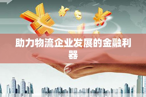 固原助力物流企业发展的金融利器