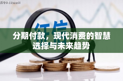固原分期付款，现代消费的智慧选择与未来趋势