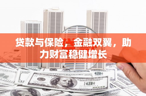 固原贷款与保险，金融双翼，助力财富稳健增长