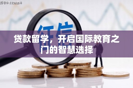 固原贷款留学，开启国际教育之门的智慧选择