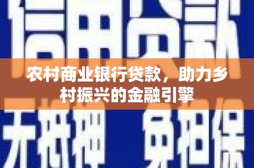 固原农村商业银行贷款，助力乡村振兴的金融引擎
