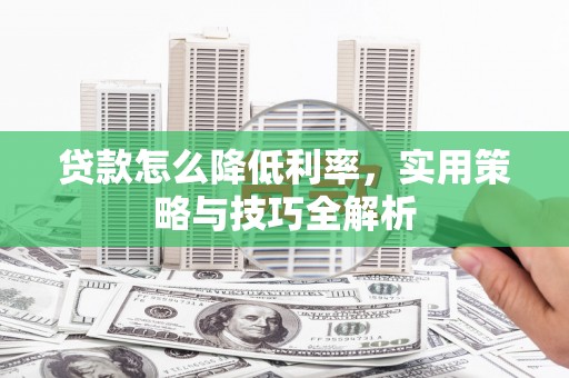 固原贷款怎么降低利率，实用策略与技巧全解析