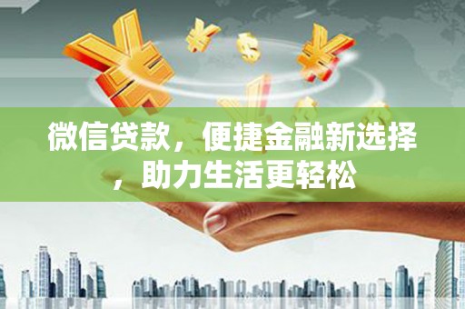 固原微信贷款，便捷金融新选择，助力生活更轻松