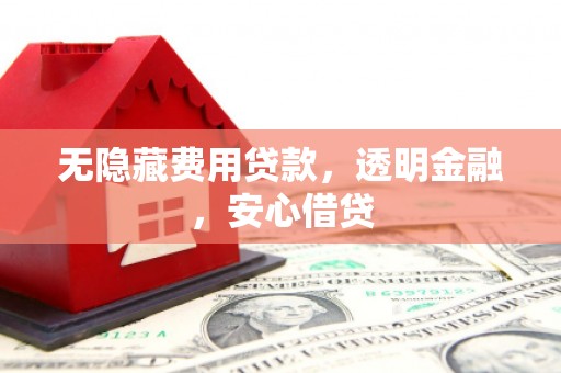 固原无隐藏费用贷款，透明金融，安心借贷
