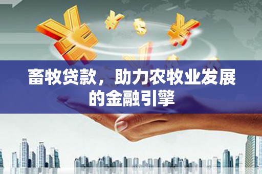 固原畜牧贷款，助力农牧业发展的金融引擎