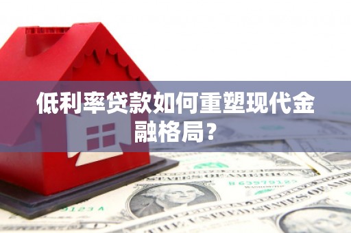 固原低利率贷款如何重塑现代金融格局？