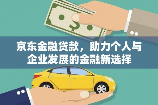 固原京东金融贷款，助力个人与企业发展的金融新选择