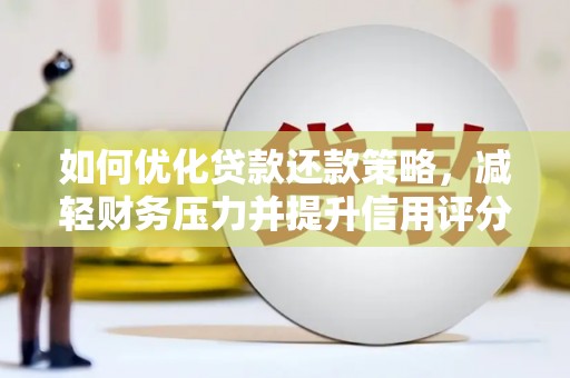 固原如何优化贷款还款策略，减轻财务压力并提升信用评分