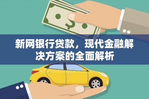 固原新网银行贷款，现代金融解决方案的全面解析
