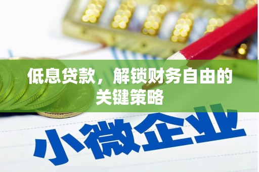 固原低息贷款，解锁财务自由的关键策略