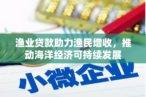 固原渔业贷款助力渔民增收，推动海洋经济可持续发展