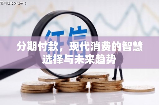 固原分期付款，现代消费的智慧选择与未来趋势