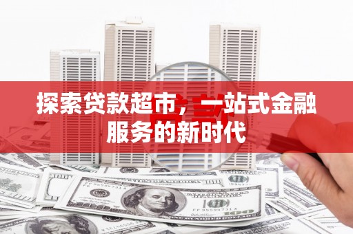 固原探索贷款超市，一站式金融服务的新时代