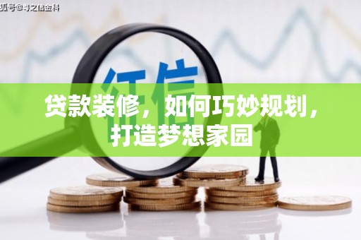 固原贷款装修，如何巧妙规划，打造梦想家园
