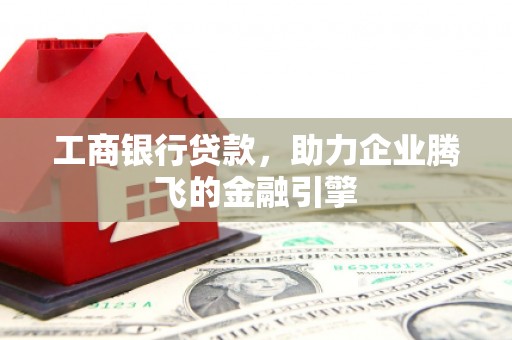 固原工商银行贷款，助力企业腾飞的金融引擎