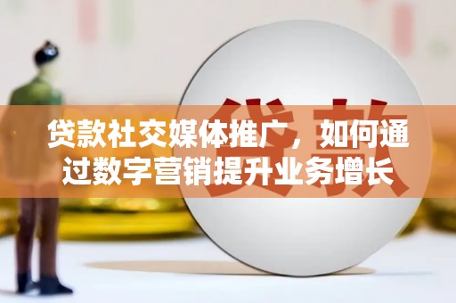 固原贷款社交媒体推广，如何通过数字营销提升业务增长