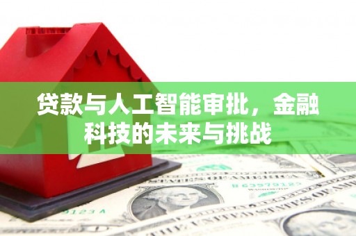 固原贷款与人工智能审批，金融科技的未来与挑战