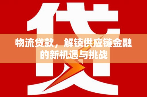 固原物流贷款，解锁供应链金融的新机遇与挑战