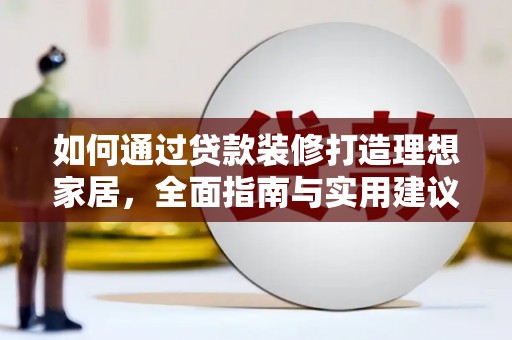 固原如何通过贷款装修打造理想家居，全面指南与实用建议
