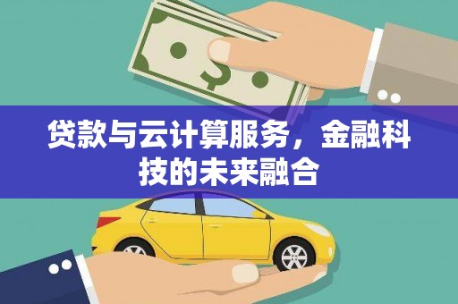 固原贷款与云计算服务，金融科技的未来融合