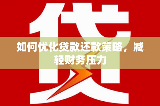 固原如何优化贷款还款策略，减轻财务压力
