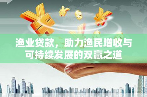 固原渔业贷款，助力渔民增收与可持续发展的双赢之道