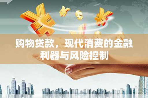 固原购物贷款，现代消费的金融利器与风险控制