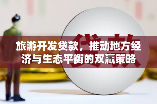 固原旅游开发贷款，推动地方经济与生态平衡的双赢策略