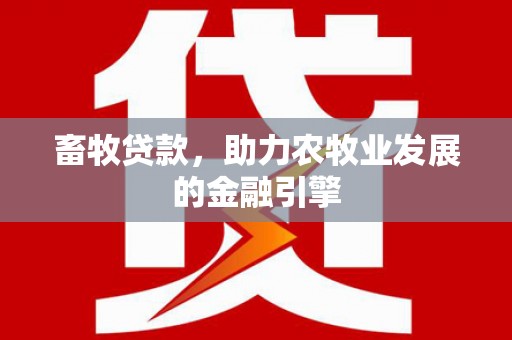 固原畜牧贷款，助力农牧业发展的金融引擎