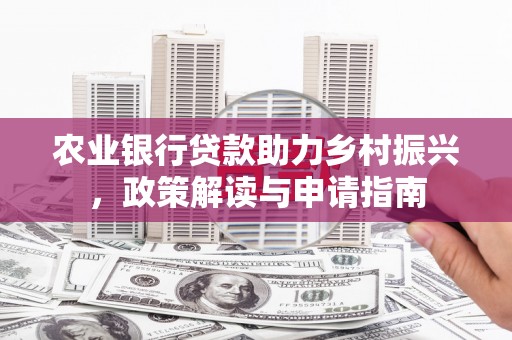 固原农业银行贷款助力乡村振兴，政策解读与申请指南