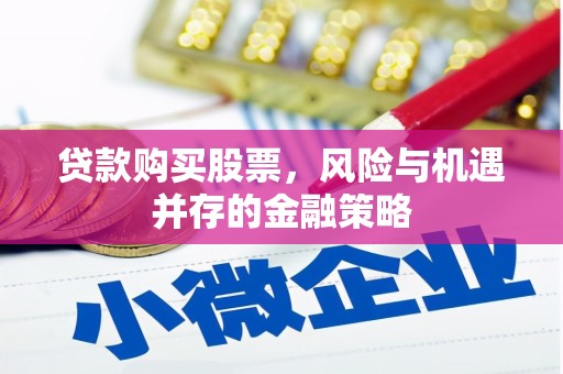 固原贷款购买股票，风险与机遇并存的金融策略
