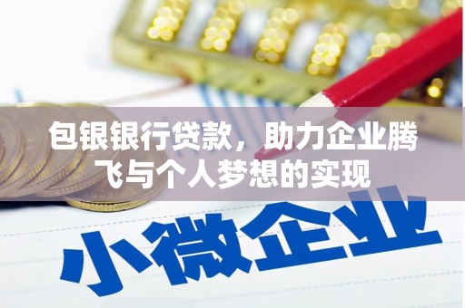 固原包银银行贷款，助力企业腾飞与个人梦想的实现