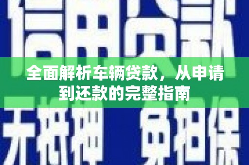 固原全面解析车辆贷款，从申请到还款的完整指南