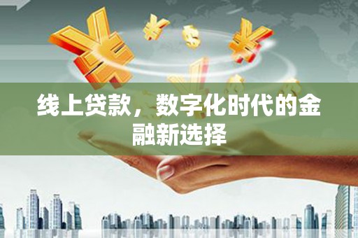 固原线上贷款，数字化时代的金融新选择