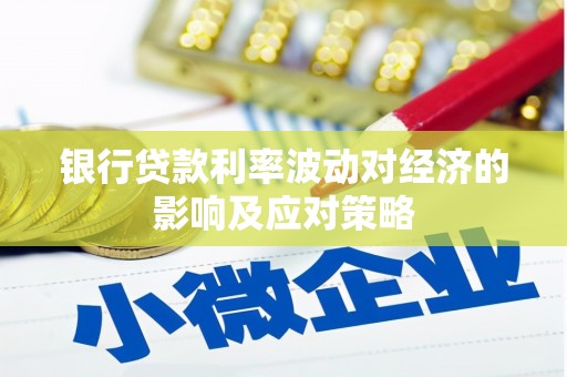 固原银行贷款利率波动对经济的影响及应对策略