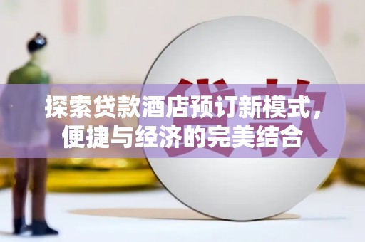固原探索贷款酒店预订新模式，便捷与经济的完美结合