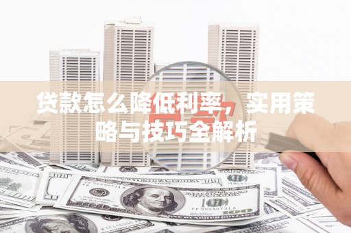 固原贷款怎么降低利率，实用策略与技巧全解析