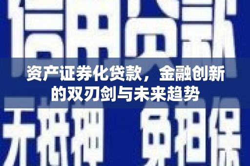 固原资产证券化贷款，金融创新的双刃剑与未来趋势