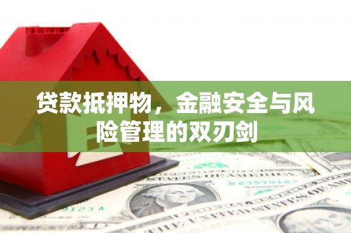 固原贷款抵押物，金融安全与风险管理的双刃剑