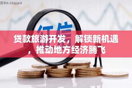 固原贷款旅游开发，解锁新机遇，推动地方经济腾飞